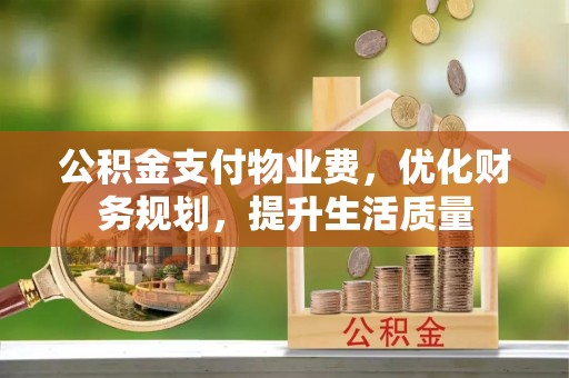 铜鼓公积金支付物业费，优化财务规划，提升生活质量