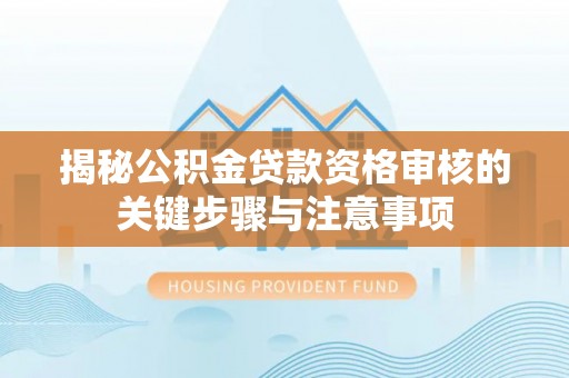 铜鼓揭秘公积金贷款资格审核的关键步骤与注意事项