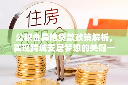 铜鼓公积金异地贷款政策解析，实现跨城安居梦想的关键一步