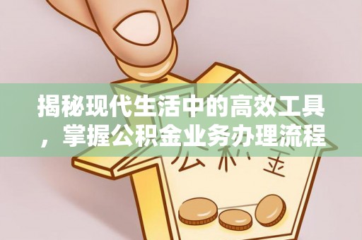 铜鼓揭秘现代生活中的高效工具，掌握公积金业务办理流程的艺术