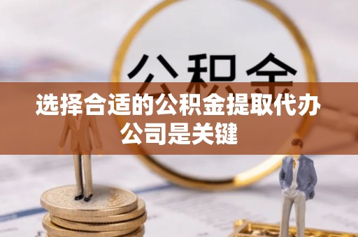 铜鼓选择合适的公积金提取代办公司是关键