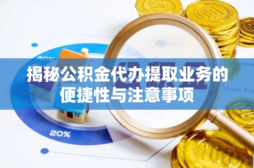 铜鼓揭秘公积金代办提取业务的便捷性与注意事项