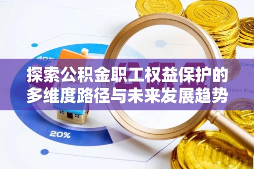 铜鼓探索公积金职工权益保护的多维度路径与未来发展趋势