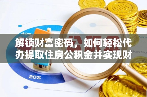 铜鼓解锁财富密码，如何轻松代办提取住房公积金并实现财务自由