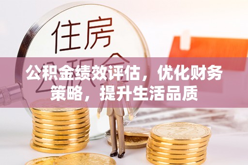 铜鼓公积金绩效评估，优化财务策略，提升生活品质