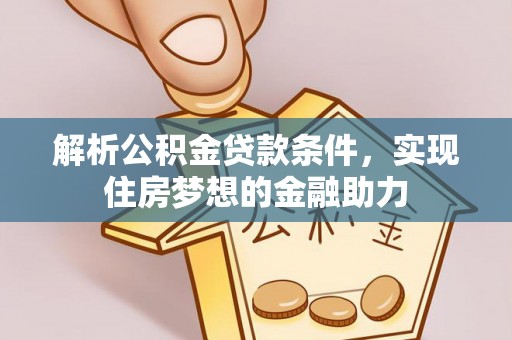铜鼓解析公积金贷款条件，实现住房梦想的金融助力