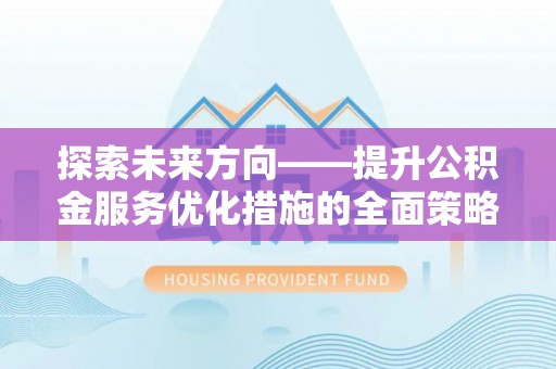 铜鼓探索未来方向——提升公积金服务优化措施的全面策略