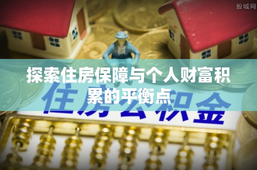 铜鼓探索住房保障与个人财富积累的平衡点
