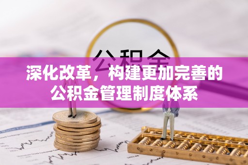 铜鼓深化改革，构建更加完善的公积金管理制度体系