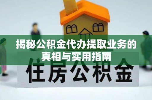 铜鼓揭秘公积金代办提取业务的真相与实用指南