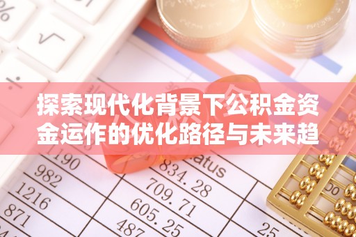 铜鼓探索现代化背景下公积金资金运作的优化路径与未来趋势