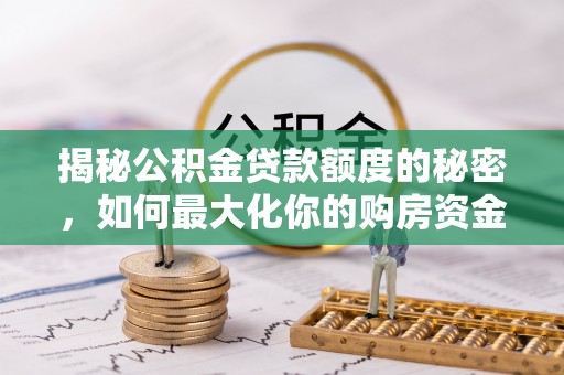铜鼓揭秘公积金贷款额度的秘密，如何最大化你的购房资金