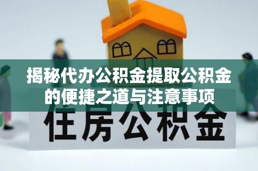 铜鼓揭秘代办公积金提取公积金的便捷之道与注意事项
