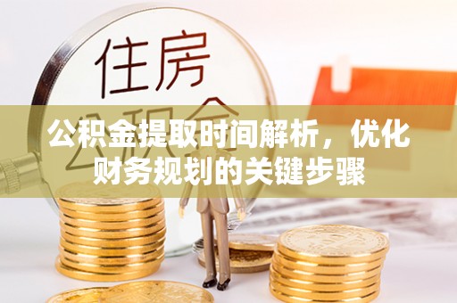 铜鼓公积金提取时间解析，优化财务规划的关键步骤