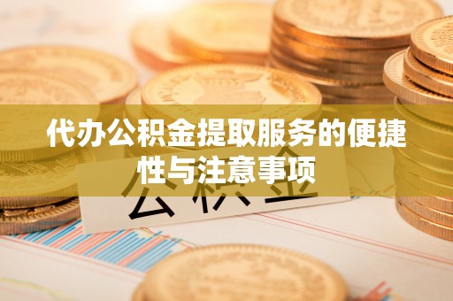 铜鼓代办公积金提取服务的便捷性与注意事项