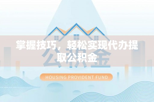 铜鼓掌握技巧，轻松实现代办提取公积金