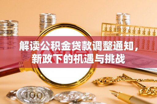 铜鼓解读公积金贷款调整通知，新政下的机遇与挑战
