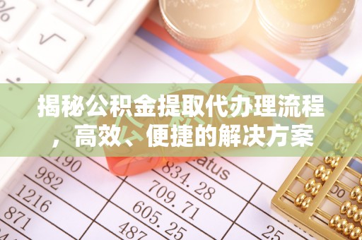 铜鼓揭秘公积金提取代办理流程，高效、便捷的解决方案