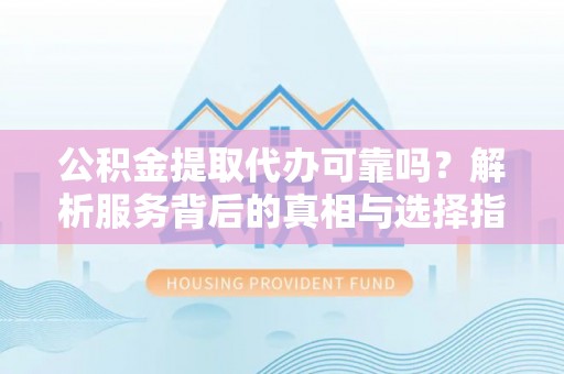 铜鼓公积金提取代办可靠吗？解析服务背后的真相与选择指南