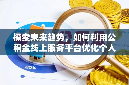 铜鼓探索未来趋势，如何利用公积金线上服务平台优化个人财务管理