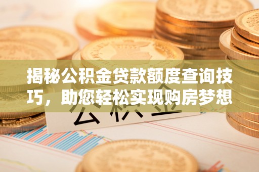 铜鼓揭秘公积金贷款额度查询技巧，助您轻松实现购房梦想