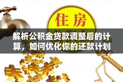 铜鼓解析公积金贷款调整后的计算，如何优化你的还款计划