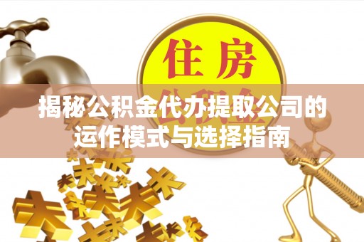 铜鼓揭秘公积金代办提取公司的运作模式与选择指南