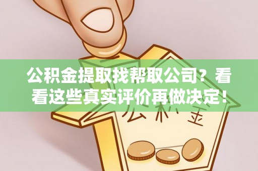 铜鼓公积金提取找帮取公司？看看这些真实评价再做决定！