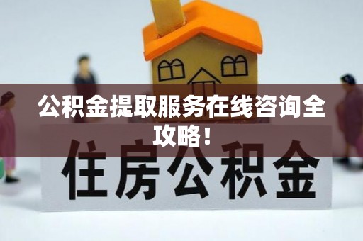 铜鼓公积金提取服务在线咨询全攻略！