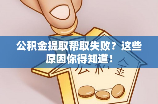 铜鼓公积金提取帮取失败？这些原因你得知道！