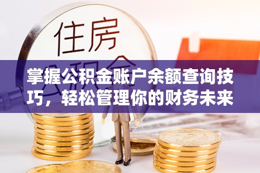 铜鼓掌握公积金账户余额查询技巧，轻松管理你的财务未来