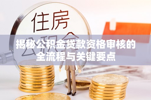 铜鼓揭秘公积金贷款资格审核的全流程与关键要点