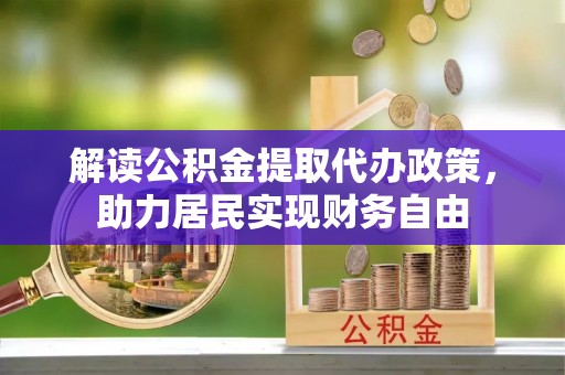 铜鼓解读公积金提取代办政策，助力居民实现财务自由