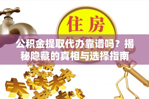 铜鼓公积金提取代办靠谱吗？揭秘隐藏的真相与选择指南