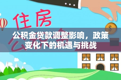 铜鼓公积金贷款调整影响，政策变化下的机遇与挑战