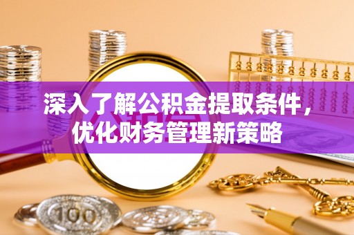 铜鼓深入了解公积金提取条件，优化财务管理新策略