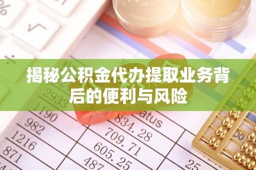 铜鼓揭秘公积金代办提取业务背后的便利与风险