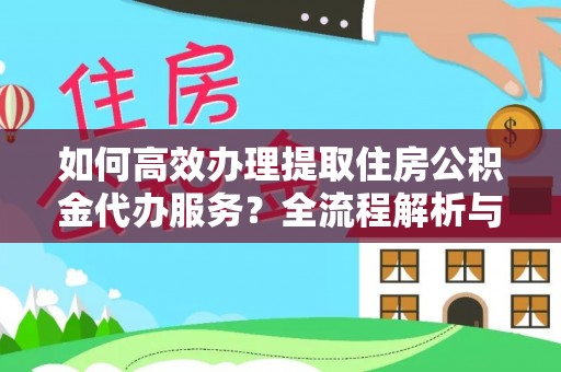 铜鼓如何高效办理提取住房公积金代办服务？全流程解析与技巧分享