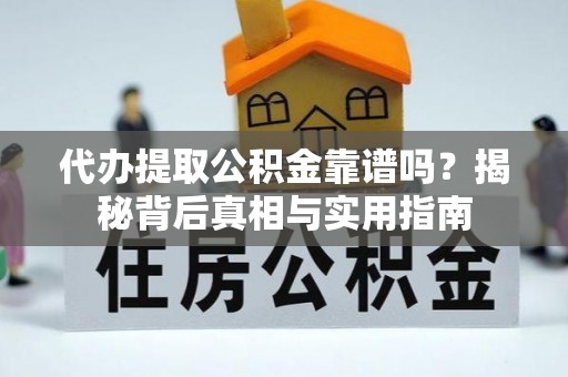 铜鼓代办提取公积金靠谱吗？揭秘背后真相与实用指南