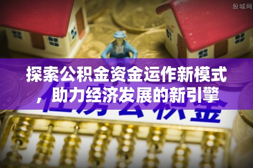 铜鼓探索公积金资金运作新模式，助力经济发展的新引擎