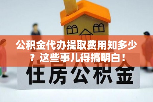 铜鼓公积金代办提取费用知多少？这些事儿得搞明白！