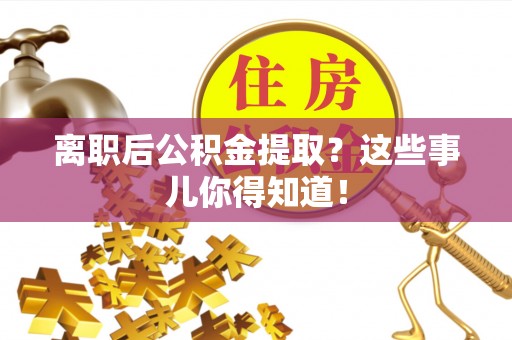 铜鼓离职后公积金提取？这些事儿你得知道！
