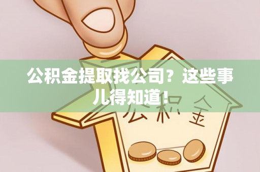 铜鼓公积金提取找公司？这些事儿得知道！
