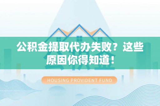 铜鼓公积金提取代办失败？这些原因你得知道！