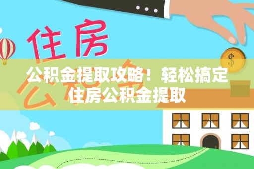 铜鼓公积金提取攻略！轻松搞定住房公积金提取