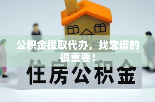 铜鼓公积金提取代办，找靠谱的很重要！