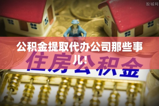 铜鼓公积金提取代办公司那些事儿！