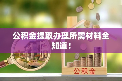 铜鼓公积金提取办理所需材料全知道！