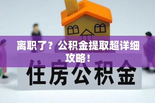 铜鼓离职了？公积金提取超详细攻略！