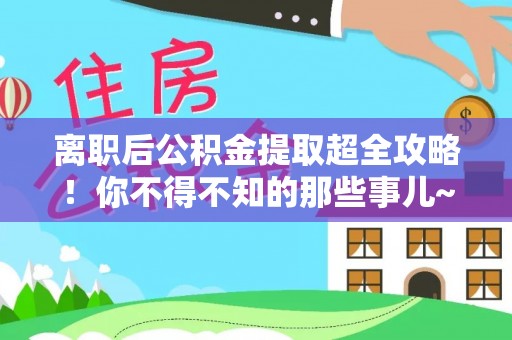 铜鼓离职后公积金提取超全攻略！你不得不知的那些事儿~
